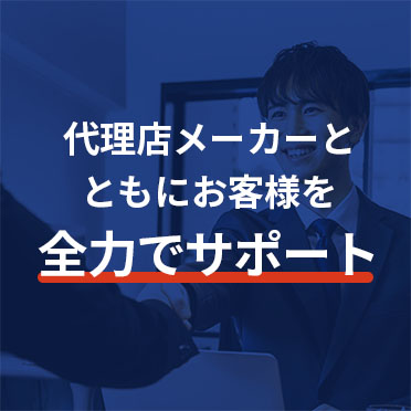 代理店メーカーとともにお客様を全力でサポート